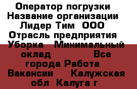 Оператор погрузки › Название организации ­ Лидер Тим, ООО › Отрасль предприятия ­ Уборка › Минимальный оклад ­ 30 000 - Все города Работа » Вакансии   . Калужская обл.,Калуга г.